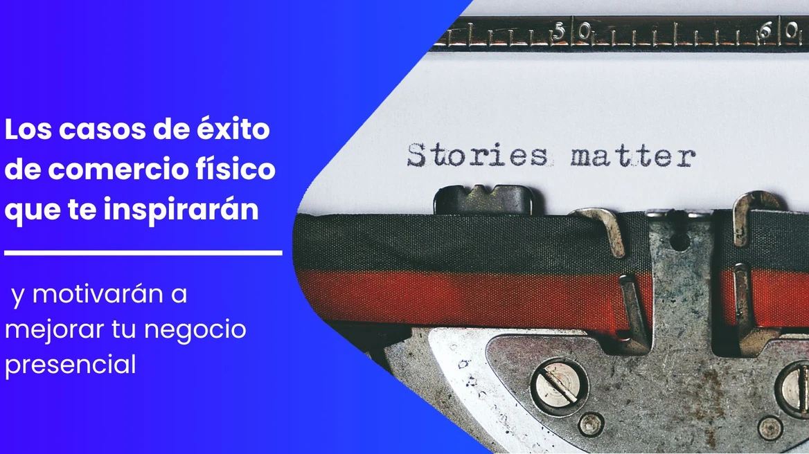 Los casos de éxito de comercio físico que te inspirarán y motivarán a mejorar tu negocio presencial