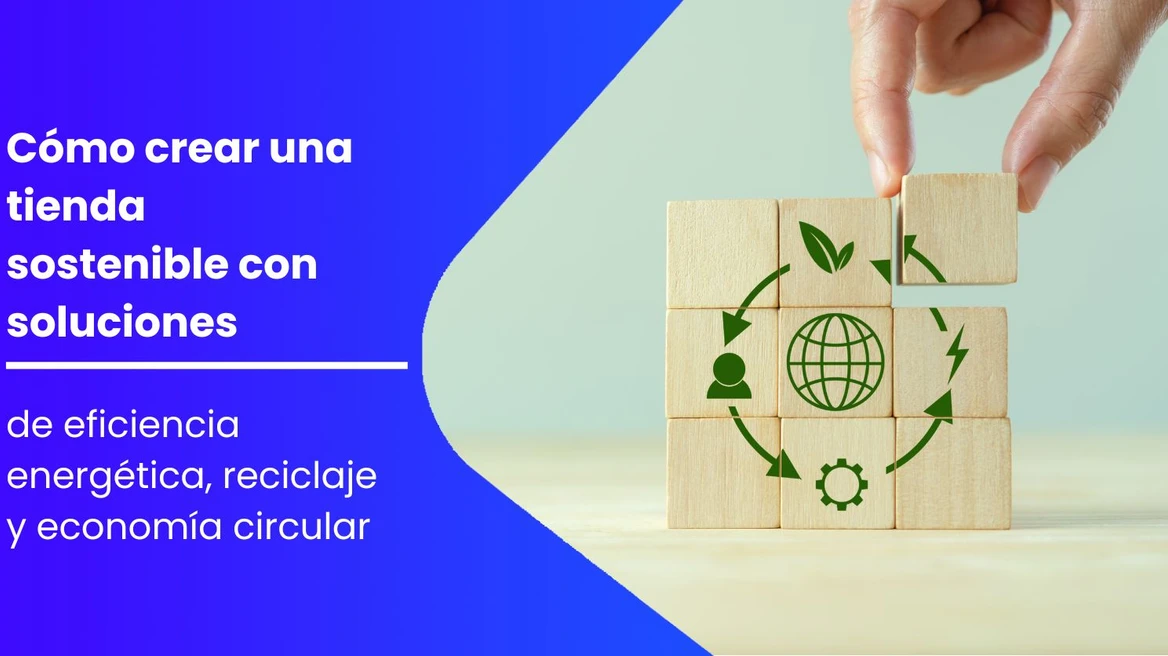 Cómo crear una tienda sostenible con soluciones de eficiencia energética, reciclaje y economía circular